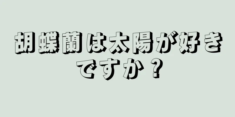 胡蝶蘭は太陽が好きですか？