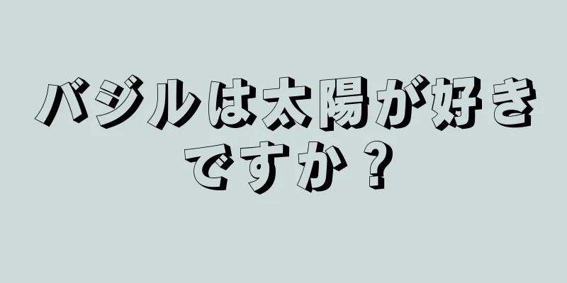 バジルは太陽が好きですか？