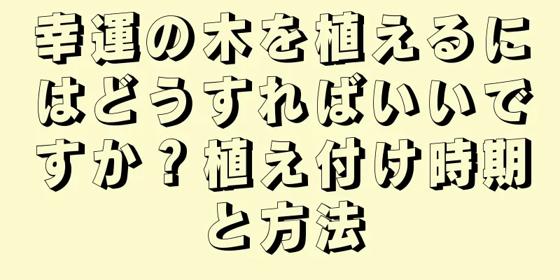 幸運の木を植えるにはどうすればいいですか？植え付け時期と方法