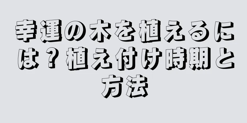 幸運の木を植えるには？植え付け時期と方法