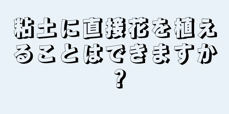 粘土に直接花を植えることはできますか？