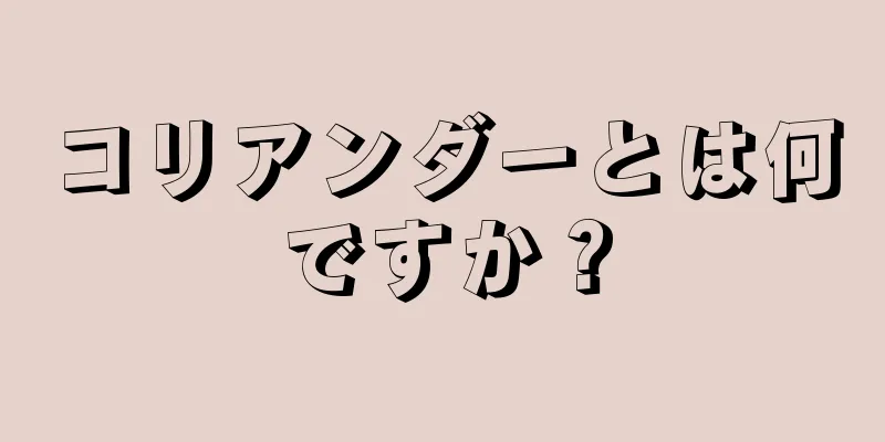 コリアンダーとは何ですか？