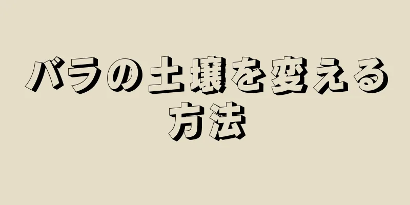 バラの土壌を変える方法