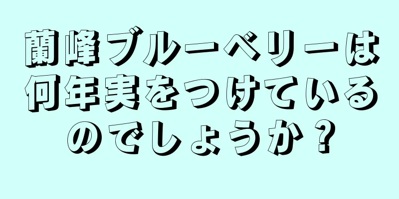 蘭峰ブルーベリーは何年実をつけているのでしょうか？