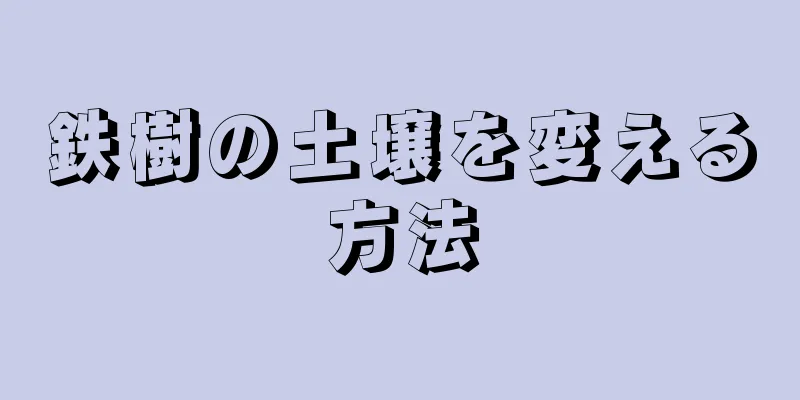 鉄樹の土壌を変える方法