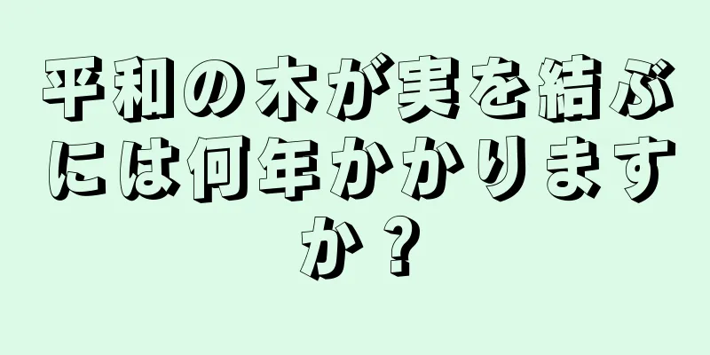 平和の木が実を結ぶには何年かかりますか？