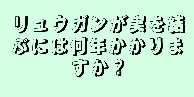 リュウガンが実を結ぶには何年かかりますか？