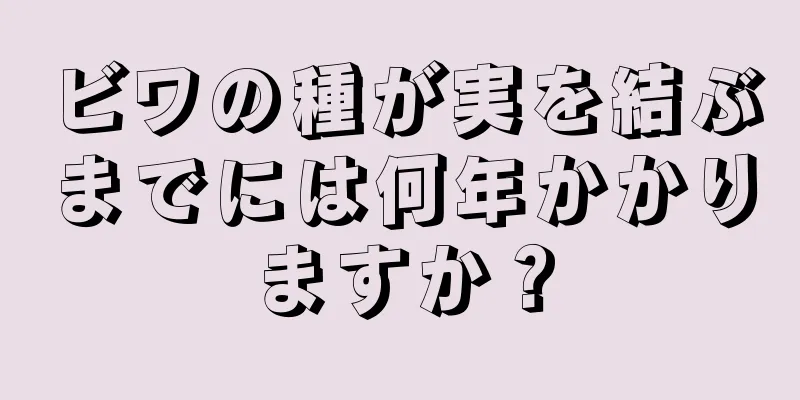 ビワの種が実を結ぶまでには何年かかりますか？