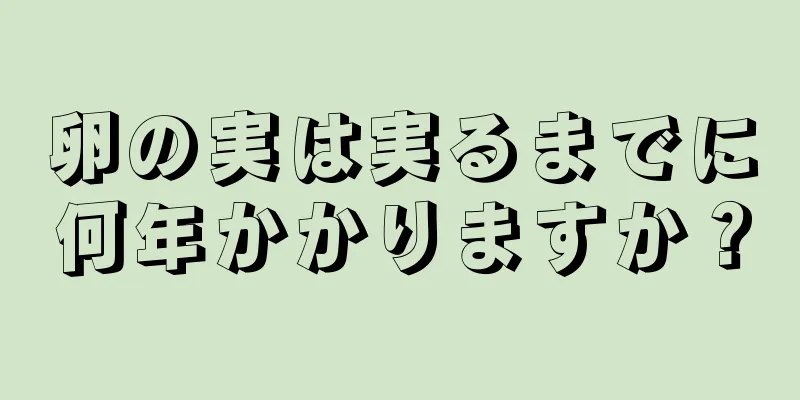 卵の実は実るまでに何年かかりますか？