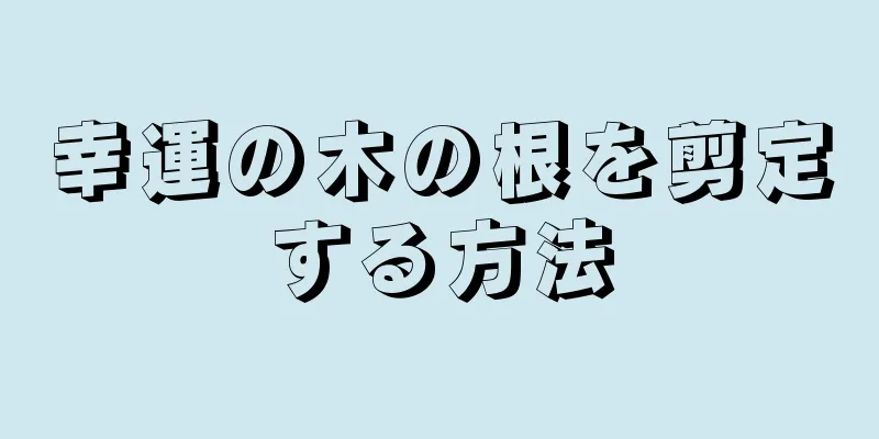 幸運の木の根を剪定する方法