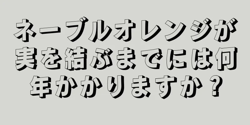 ネーブルオレンジが実を結ぶまでには何年かかりますか？