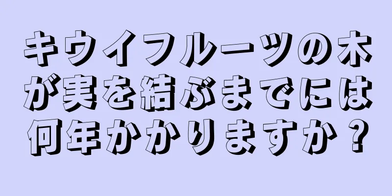 キウイフルーツの木が実を結ぶまでには何年かかりますか？
