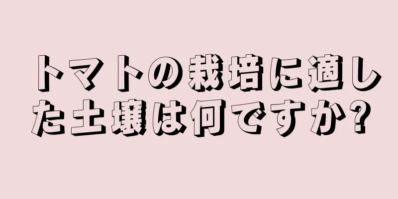 トマトの栽培に適した土壌は何ですか?