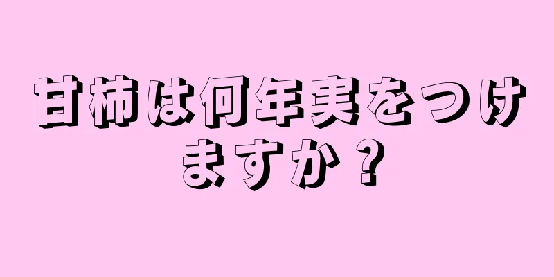 甘柿は何年実をつけますか？
