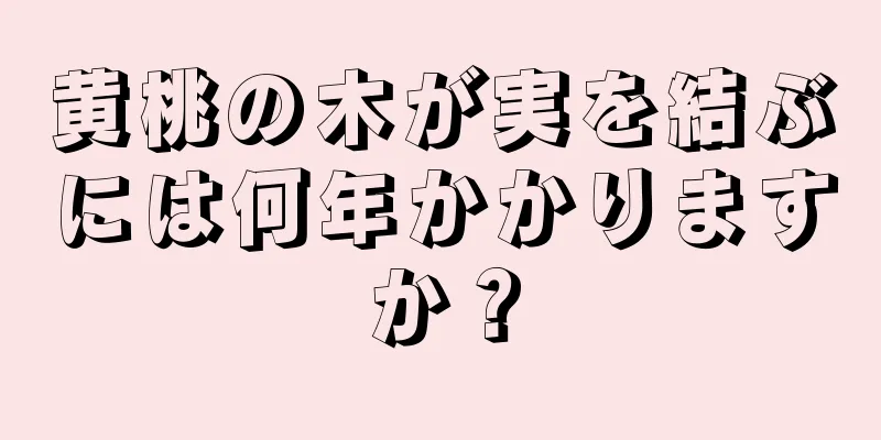 黄桃の木が実を結ぶには何年かかりますか？