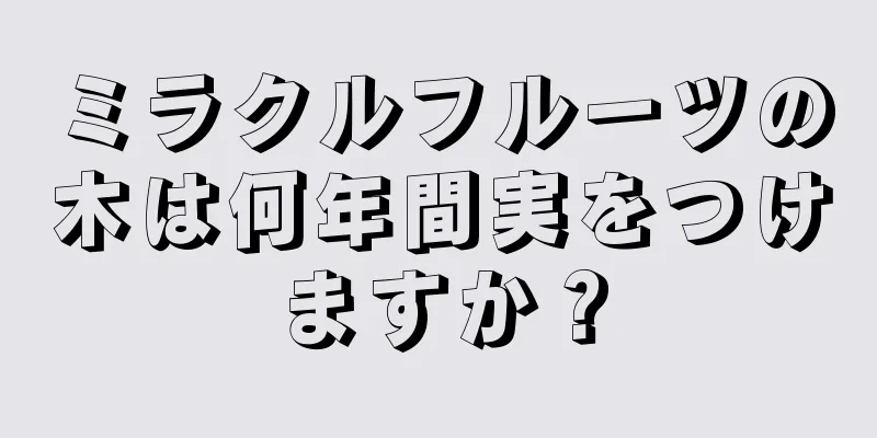 ミラクルフルーツの木は何年間実をつけますか？