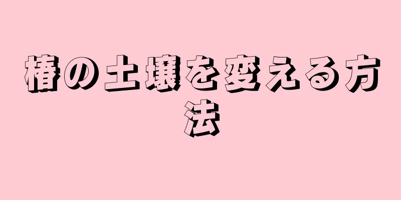椿の土壌を変える方法