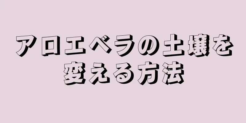アロエベラの土壌を変える方法