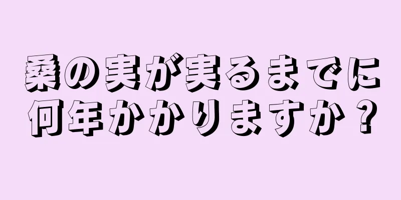 桑の実が実るまでに何年かかりますか？