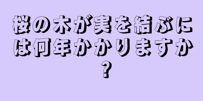 桜の木が実を結ぶには何年かかりますか？