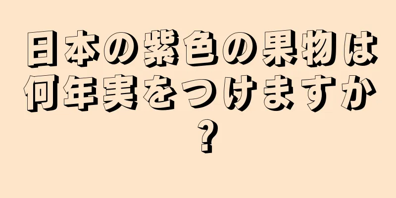 日本の紫色の果物は何年実をつけますか？