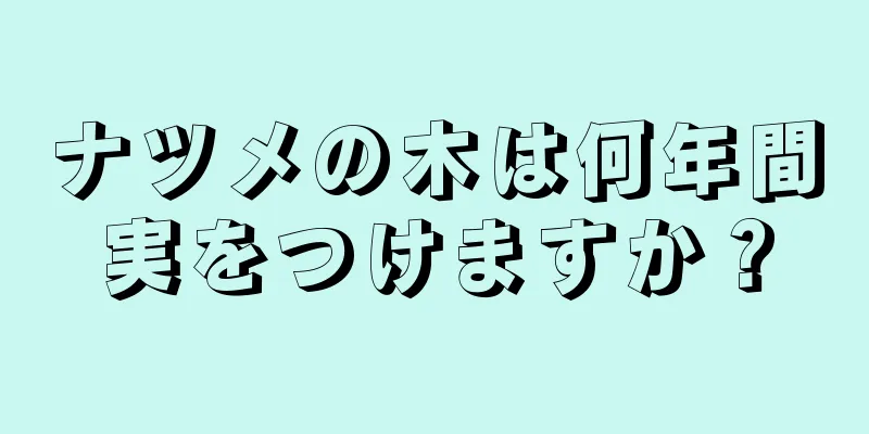ナツメの木は何年間実をつけますか？