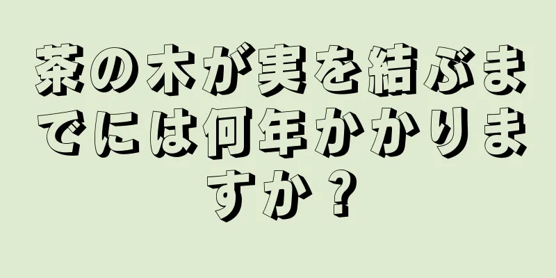 茶の木が実を結ぶまでには何年かかりますか？