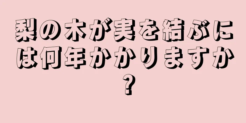 梨の木が実を結ぶには何年かかりますか？