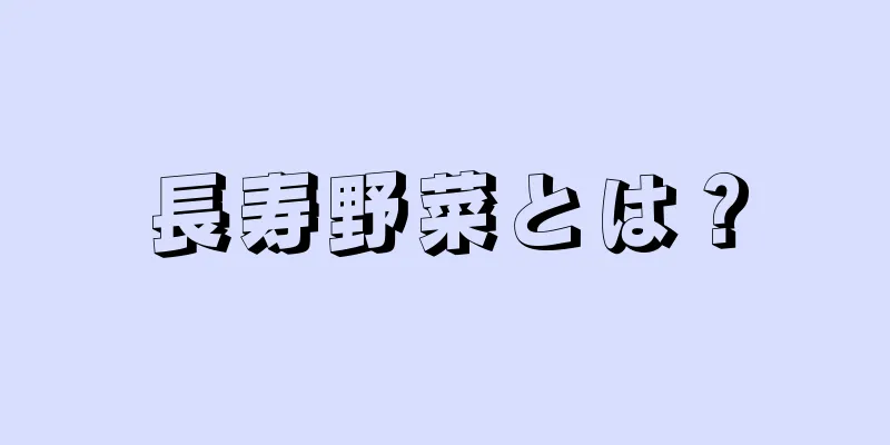 長寿野菜とは？
