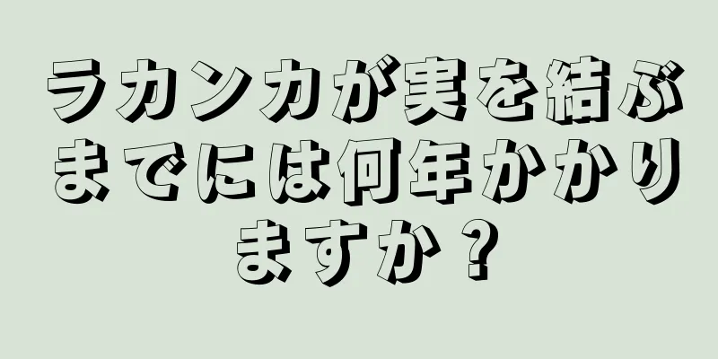 ラカンカが実を結ぶまでには何年かかりますか？