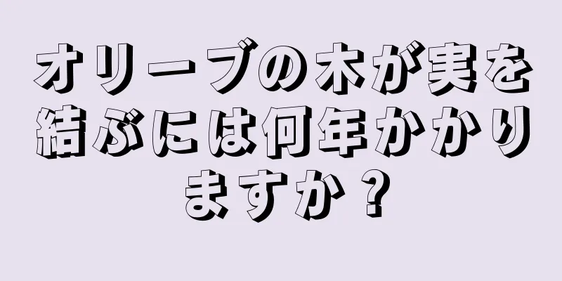 オリーブの木が実を結ぶには何年かかりますか？