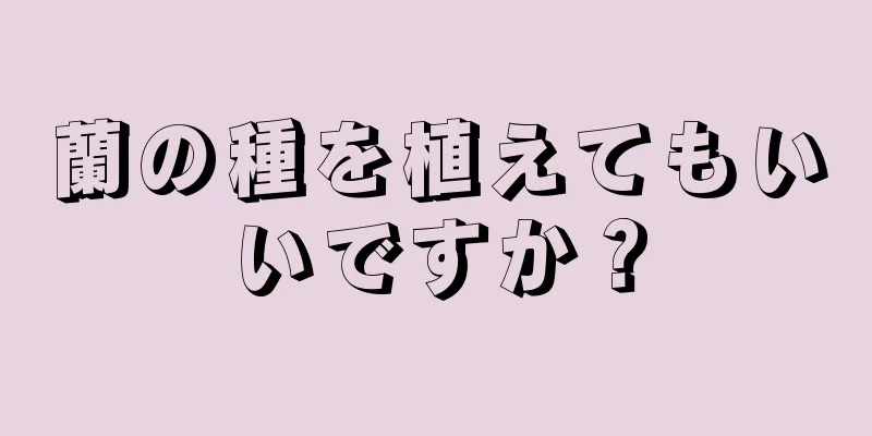 蘭の種を植えてもいいですか？