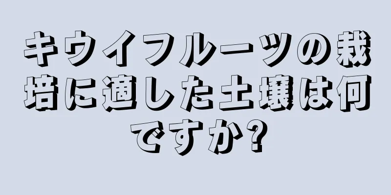キウイフルーツの栽培に適した土壌は何ですか?
