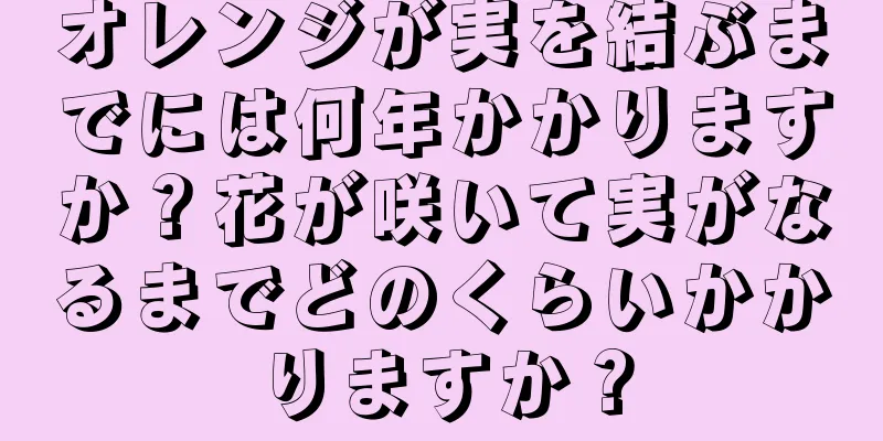 オレンジが実を結ぶまでには何年かかりますか？花が咲いて実がなるまでどのくらいかかりますか？