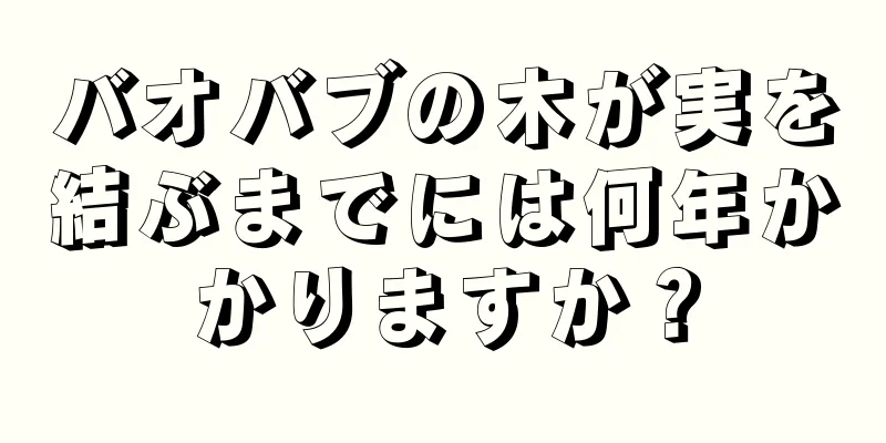 バオバブの木が実を結ぶまでには何年かかりますか？