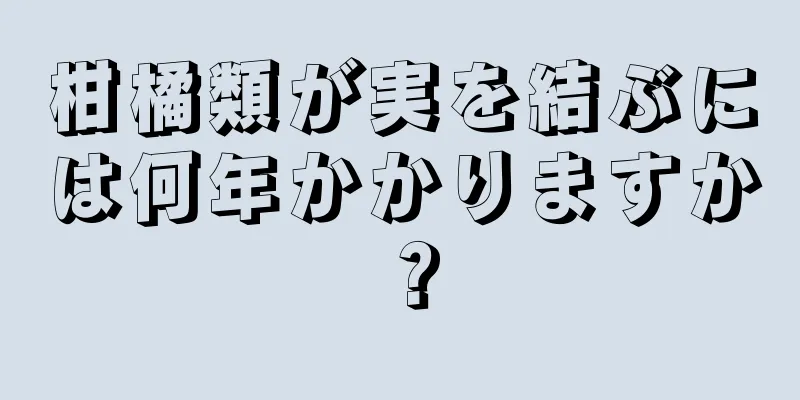 柑橘類が実を結ぶには何年かかりますか？