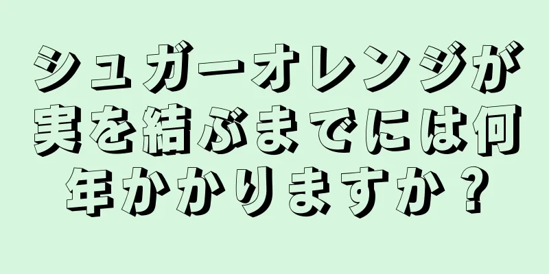 シュガーオレンジが実を結ぶまでには何年かかりますか？