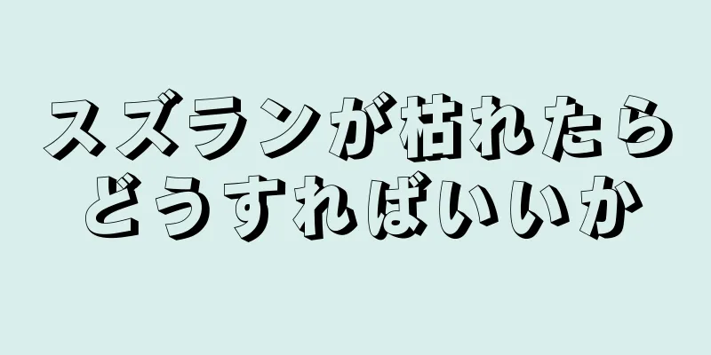 スズランが枯れたらどうすればいいか