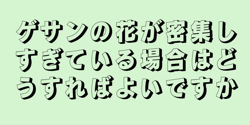 ゲサンの花が密集しすぎている場合はどうすればよいですか