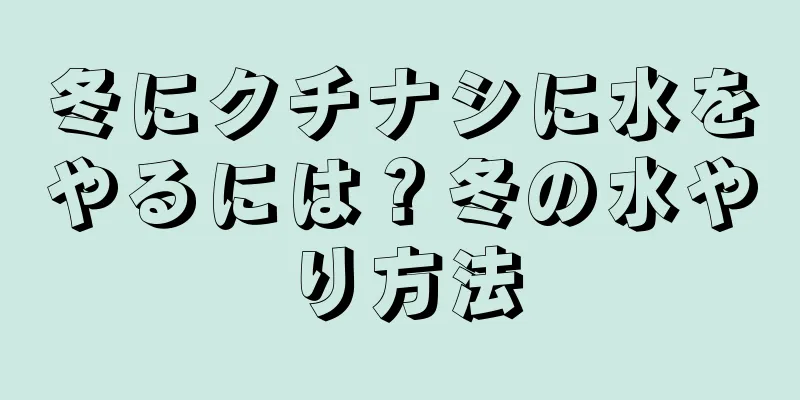 冬にクチナシに水をやるには？冬の水やり方法