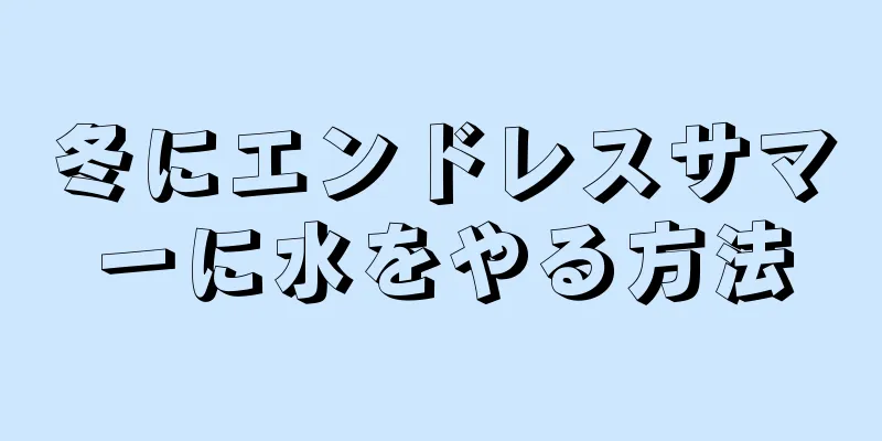 冬にエンドレスサマーに水をやる方法