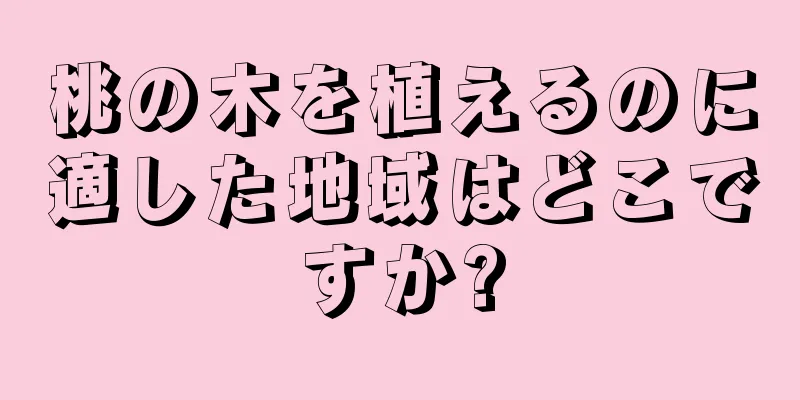 桃の木を植えるのに適した地域はどこですか?