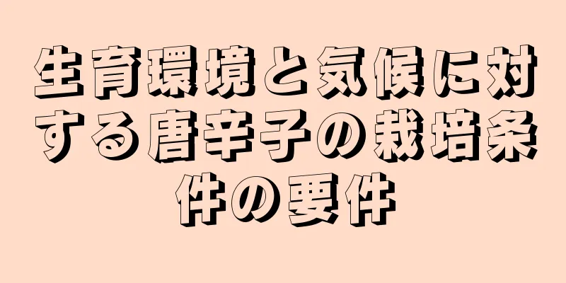 生育環境と気候に対する唐辛子の栽培条件の要件