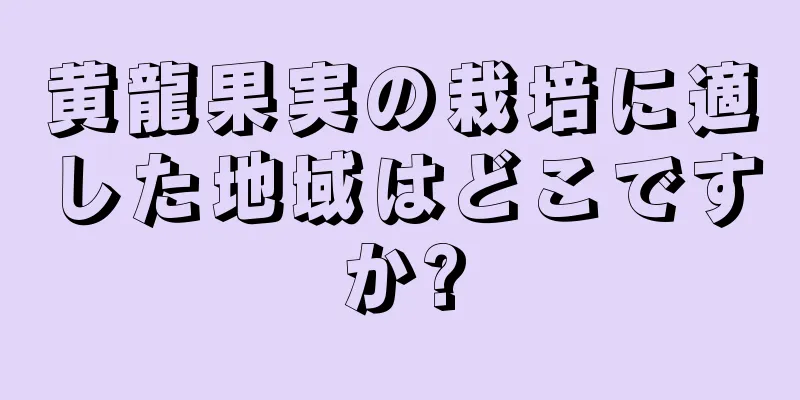 黄龍果実の栽培に適した地域はどこですか?