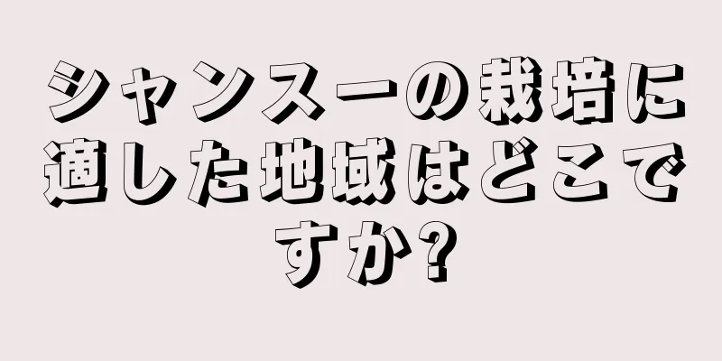 シャンスーの栽培に適した地域はどこですか?