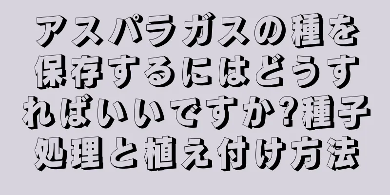 アスパラガスの種を保存するにはどうすればいいですか?種子処理と植え付け方法