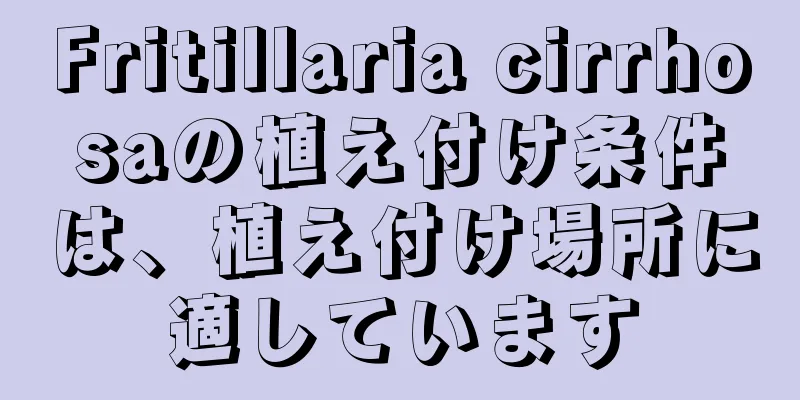 Fritillaria cirrhosaの植え付け条件は、植え付け場所に適しています