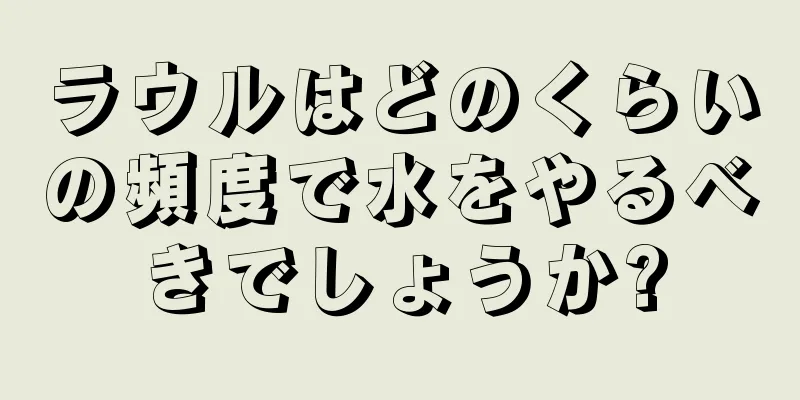 ラウルはどのくらいの頻度で水をやるべきでしょうか?