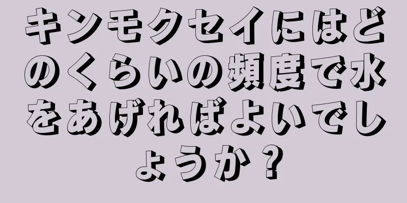 キンモクセイにはどのくらいの頻度で水をあげればよいでしょうか？