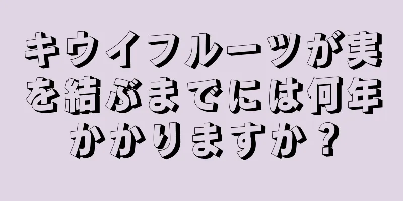 キウイフルーツが実を結ぶまでには何年かかりますか？